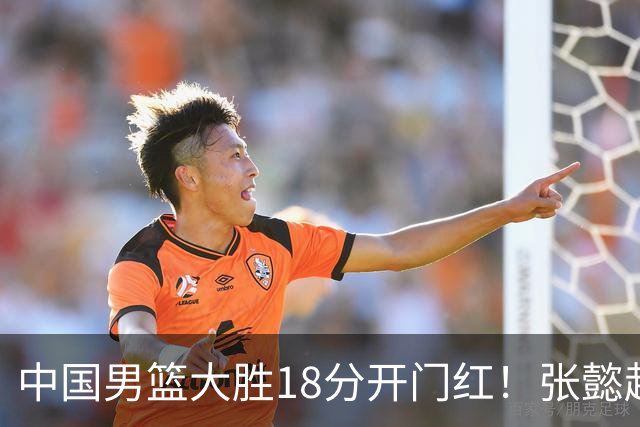 中国男篮大胜18分开门红！张懿赵杰23分3板6助2断，被誉为4字外援