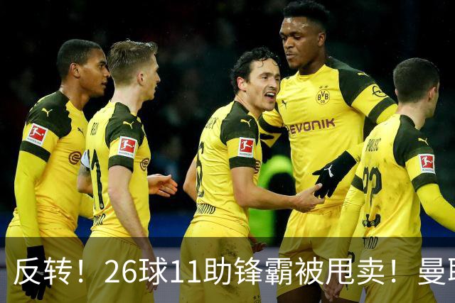反转！26球11助锋霸被甩卖！曼联或获利2000万欧