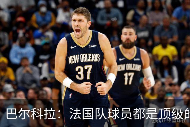 巴尔科拉：法国队球员都是顶级的，每个人拿到球都能制造威胁
