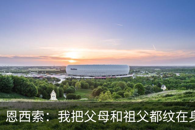 恩西索：我把父母和祖父都纹在身上，这样他们就永远伴我同行