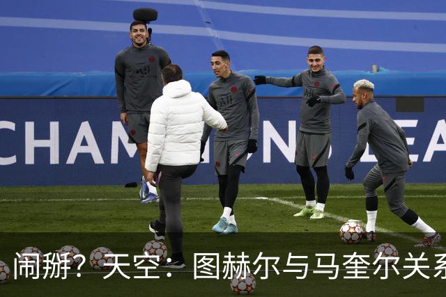 闹掰？天空：图赫尔与马奎尔关系远谈不上和睦，不认可后者发声明