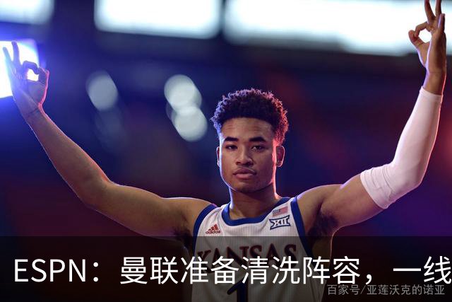 ESPN：曼联准备清洗阵容，一线队11人未来存疑